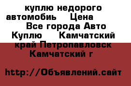 куплю недорого автомобиь  › Цена ­ 5-20000 - Все города Авто » Куплю   . Камчатский край,Петропавловск-Камчатский г.